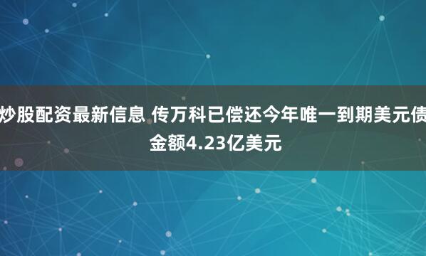 炒股配资最新信息 传万科已偿还今年唯一到期美元债 金额4.23亿美元