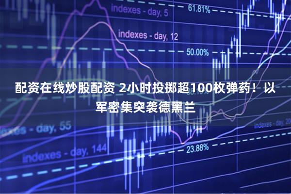 配资在线炒股配资 2小时投掷超100枚弹药！以军密集突袭德黑兰