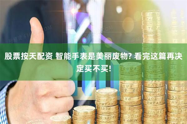 股票按天配资 智能手表是美丽废物? 看完这篇再决定买不买!