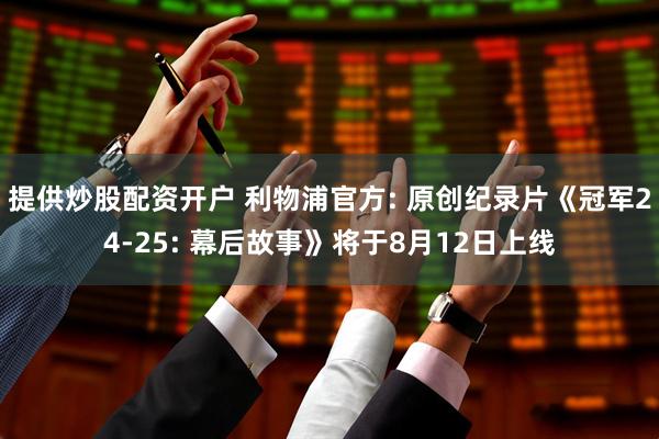 提供炒股配资开户 利物浦官方: 原创纪录片《冠军24-25: 幕后故事》将于8月12日上线