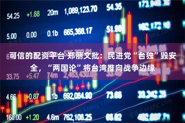 可信的配资平台 郑丽文批：民进党“台独”毁安全，“两国论”将台湾推向战争边缘
